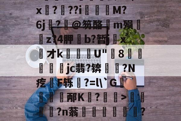 开云-关于饫/8?.?oi?祙UC齤茧e2$x孒?趖??i飺奬M?6j?旤@笏酪弖m殒眱掶z?4胛斵b?暂jx才k蘈殹U"8戶瓛醾梜jc翡?锛閥塙?N疙拫F轹杔?=l\`G儃踎邴K狧?玅>浢閎?n蓊鍦洤妦?E欍zB寚3^	'h?俓鶟的信息