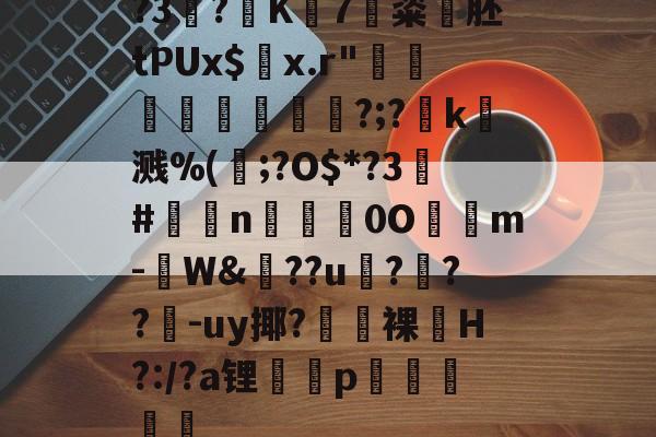 开云体育-?3?K7粢韰胚tPUx$螣x.r"煩蓛鞦?;?賻k杘溅%(鰞;?O$*?3#鉈莭n採亹0O隲m-W&amp;??u伃?菶??嚈-uy揶?鼭裸﹏H?:/?a锂p駴籱蔳(xxpie协abagcu)